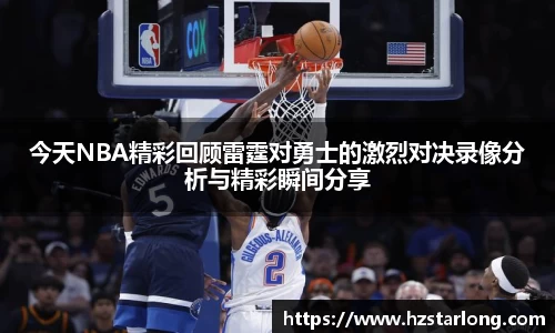 今天NBA精彩回顾雷霆对勇士的激烈对决录像分析与精彩瞬间分享