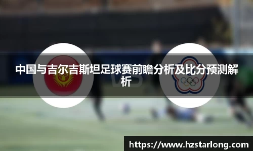 中国与吉尔吉斯坦足球赛前瞻分析及比分预测解析