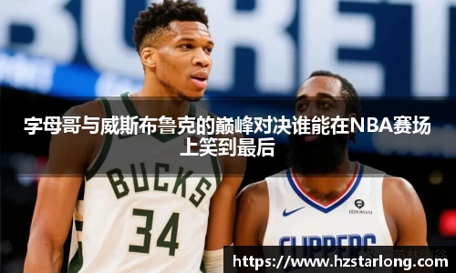 字母哥与威斯布鲁克的巅峰对决谁能在NBA赛场上笑到最后
